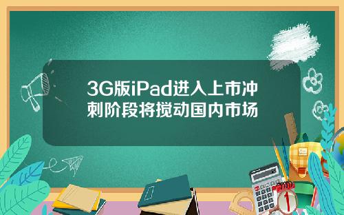 3G版iPad进入上市冲刺阶段将搅动国内市场