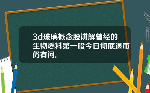 3d玻璃概念股讲解曾经的生物燃料第一股今日彻底退市仍有问.