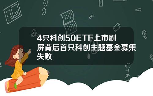 4只科创50ETF上市刷屏背后首只科创主题基金募集失败