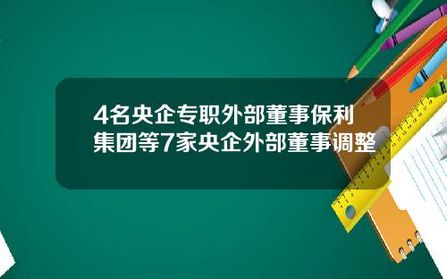 4名央企专职外部董事保利集团等7家央企外部董事调整