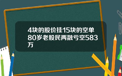 4块的股价挂15块的空单80岁老股民两融亏空583万