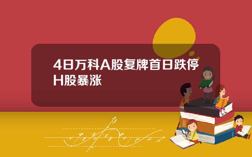 4日万科A股复牌首日跌停H股暴涨