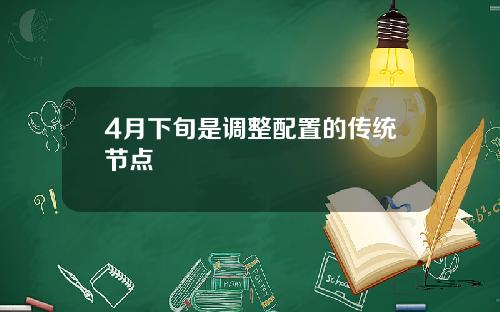 4月下旬是调整配置的传统节点