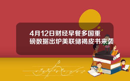 4月12日财经早餐多国重磅数据出炉美联储褐皮书来袭
