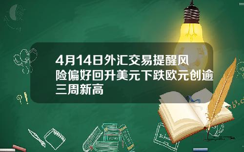 4月14日外汇交易提醒风险偏好回升美元下跌欧元创逾三周新高