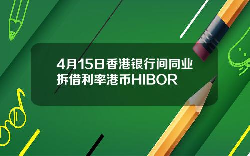4月15日香港银行间同业拆借利率港币HIBOR