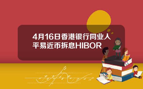4月16日香港银行同业人平易近币拆息HIBOR