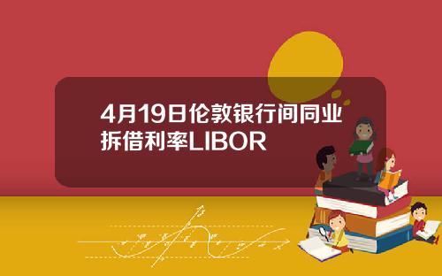 4月19日伦敦银行间同业拆借利率LIBOR