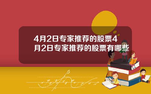 4月2日专家推荐的股票4月2日专家推荐的股票有哪些