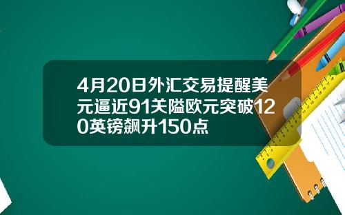 4月20日外汇交易提醒美元逼近91关隘欧元突破120英镑飙升150点