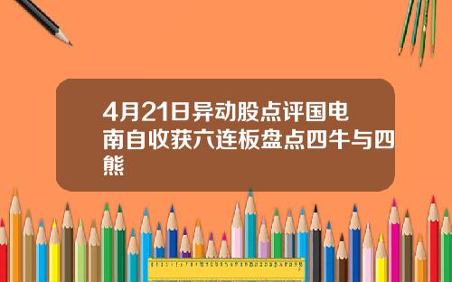 4月21日异动股点评国电南自收获六连板盘点四牛与四熊
