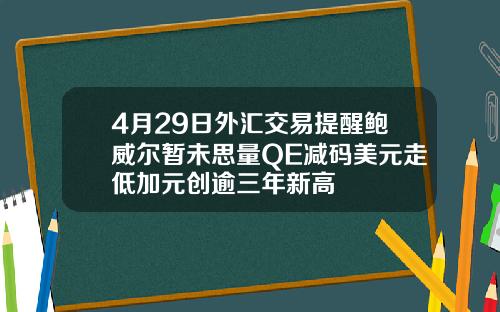4月29日外汇交易提醒鲍威尔暂未思量QE减码美元走低加元创逾三年新高