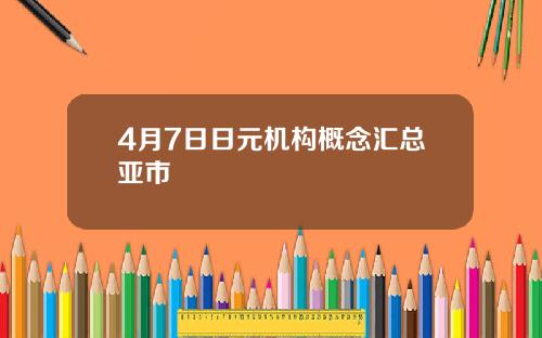4月7日日元机构概念汇总亚市