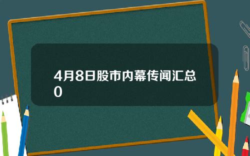 4月8日股市内幕传闻汇总0