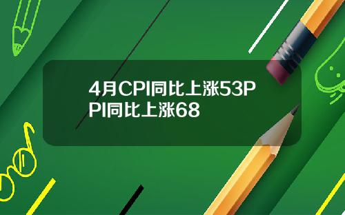 4月CPI同比上涨53PPI同比上涨68