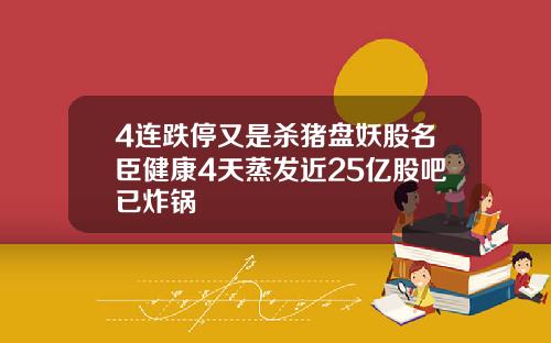 4连跌停又是杀猪盘妖股名臣健康4天蒸发近25亿股吧已炸锅