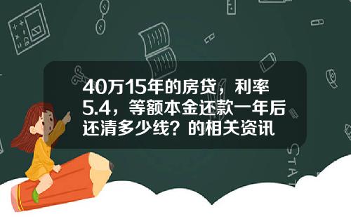 40万15年的房贷，利率5.4，等额本金还款一年后还清多少线？的相关资讯