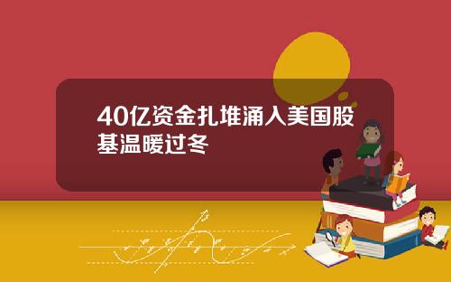 40亿资金扎堆涌入美国股基温暖过冬