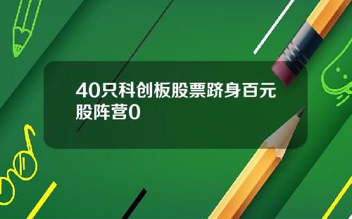 40只科创板股票跻身百元股阵营0
