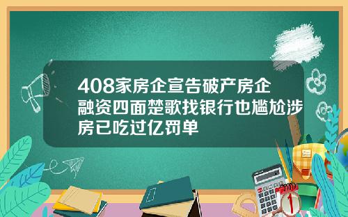 408家房企宣告破产房企融资四面楚歌找银行也尴尬涉房已吃过亿罚单
