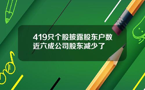 419只个股披露股东户数近六成公司股东减少了