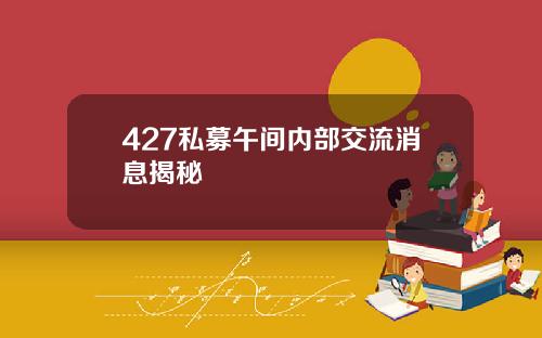 427私募午间内部交流消息揭秘