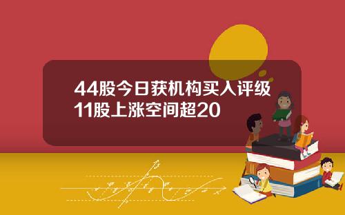 44股今日获机构买入评级11股上涨空间超20