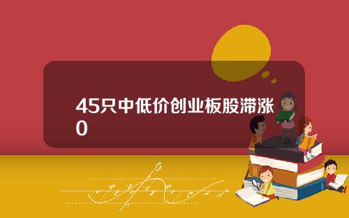 45只中低价创业板股滞涨0