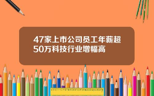 47家上市公司员工年薪超50万科技行业增幅高