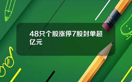 48只个股涨停7股封单超亿元