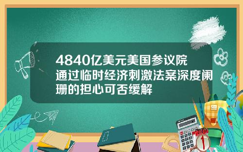4840亿美元美国参议院通过临时经济刺激法案深度阑珊的担心可否缓解