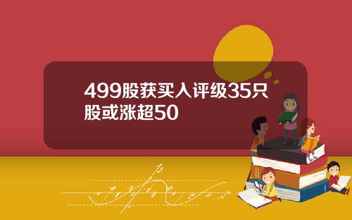 499股获买入评级35只股或涨超50