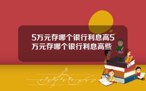 5万元存哪个银行利息高5万元存哪个银行利息高些