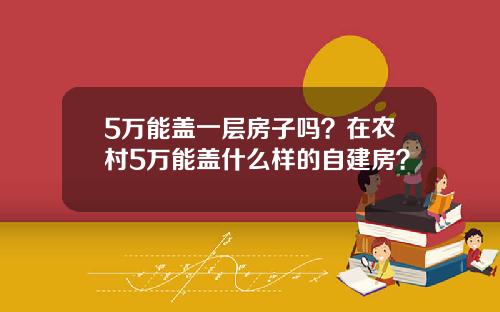 5万能盖一层房子吗？在农村5万能盖什么样的自建房？