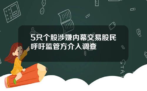 5只个股涉嫌内幕交易股民呼吁监管方介入调查