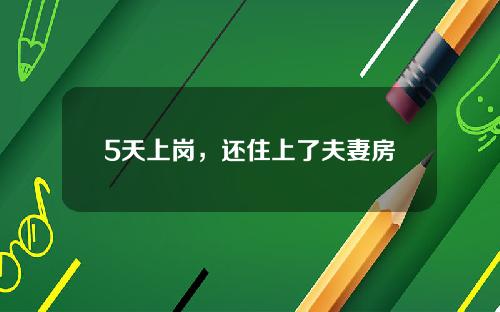 5天上岗，还住上了夫妻房