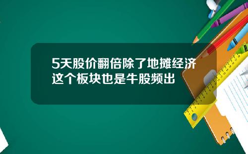 5天股价翻倍除了地摊经济这个板块也是牛股频出