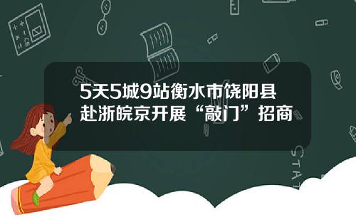 5天5城9站衡水市饶阳县赴浙皖京开展“敲门”招商
