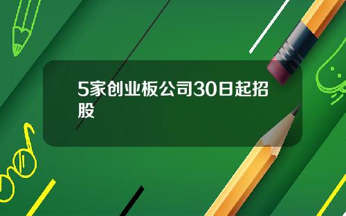 5家创业板公司30日起招股