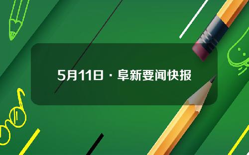 5月11日·阜新要闻快报