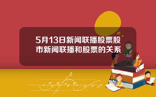 5月13日新闻联播股票股市新闻联播和股票的关系