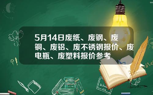 5月14日废纸、废钢、废铜、废铝、废不锈钢报价、废电瓶、废塑料报价参考