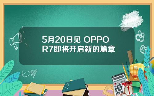 5月20日见 OPPO R7即将开启新的篇章