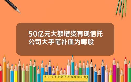 50亿元大额增资再现信托公司大手笔补血为哪般