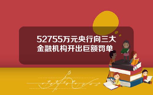 52755万元央行向三大金融机构开出巨额罚单