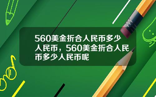 560美金折合人民币多少人民币，560美金折合人民币多少人民币呢