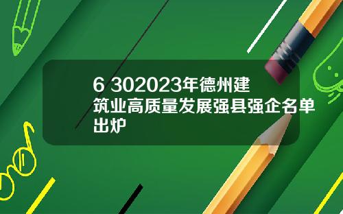 6+302023年德州建筑业高质量发展强县强企名单出炉
