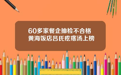 60多家餐企抽检不合格 黄海饭店吕氏疙瘩汤上榜