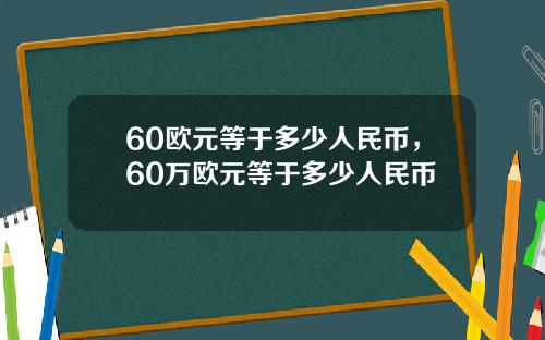 60欧元等于多少人民币，60万欧元等于多少人民币