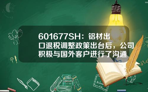601677SH：铝材出口退税调整政策出台后，公司积极与国外客户进行了沟通